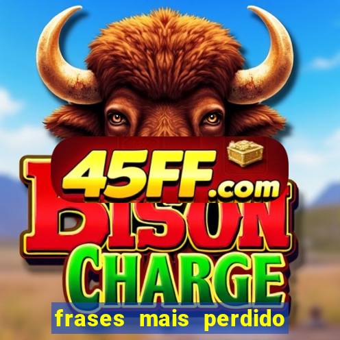frases mais perdido que surdo em bingo